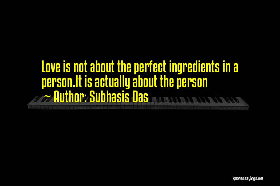 Subhasis Das Quotes: Love Is Not About The Perfect Ingredients In A Person.it Is Actually About The Person