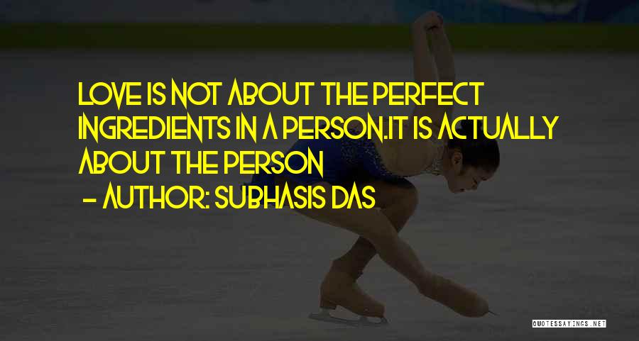Subhasis Das Quotes: Love Is Not About The Perfect Ingredients In A Person.it Is Actually About The Person