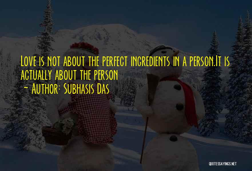 Subhasis Das Quotes: Love Is Not About The Perfect Ingredients In A Person.it Is Actually About The Person