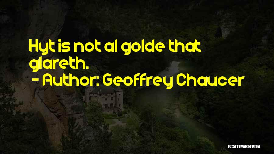 Geoffrey Chaucer Quotes: Hyt Is Not Al Golde That Glareth.