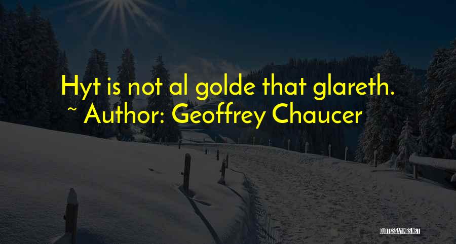 Geoffrey Chaucer Quotes: Hyt Is Not Al Golde That Glareth.