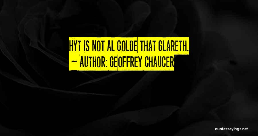 Geoffrey Chaucer Quotes: Hyt Is Not Al Golde That Glareth.