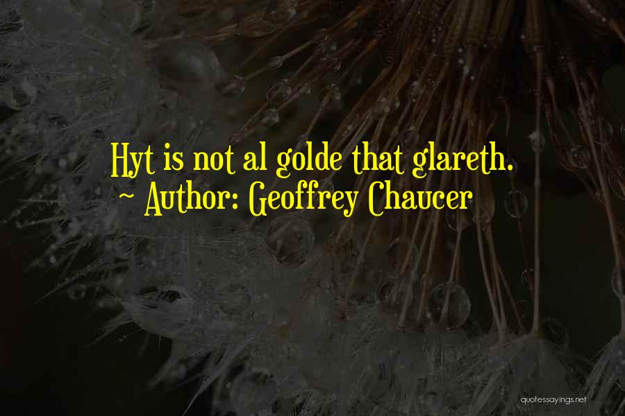 Geoffrey Chaucer Quotes: Hyt Is Not Al Golde That Glareth.