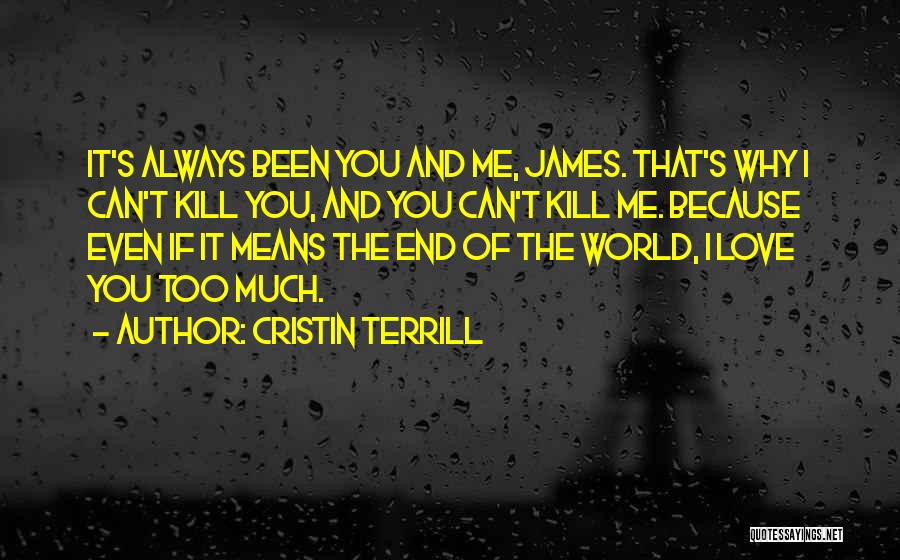 Cristin Terrill Quotes: It's Always Been You And Me, James. That's Why I Can't Kill You, And You Can't Kill Me. Because Even