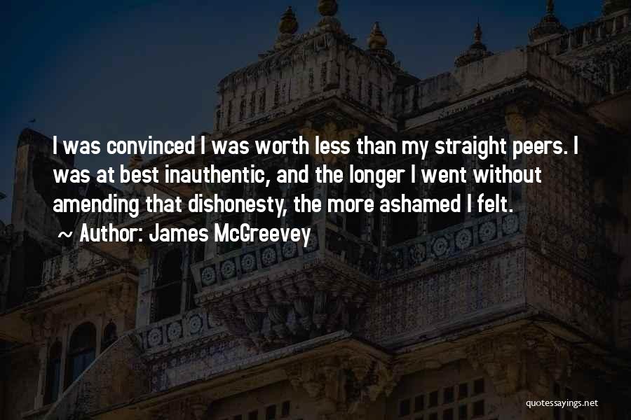 James McGreevey Quotes: I Was Convinced I Was Worth Less Than My Straight Peers. I Was At Best Inauthentic, And The Longer I
