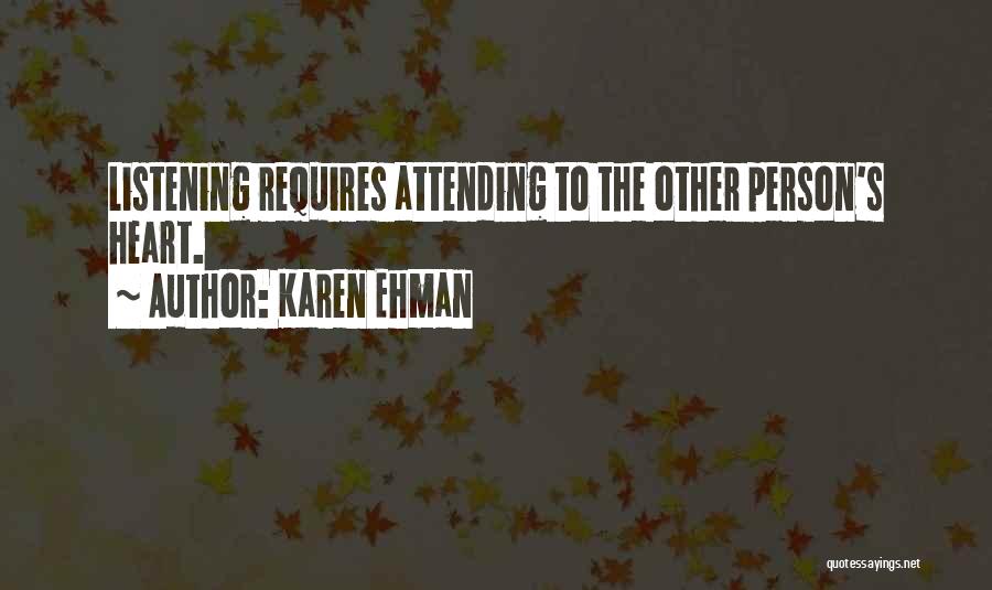 Karen Ehman Quotes: Listening Requires Attending To The Other Person's Heart.