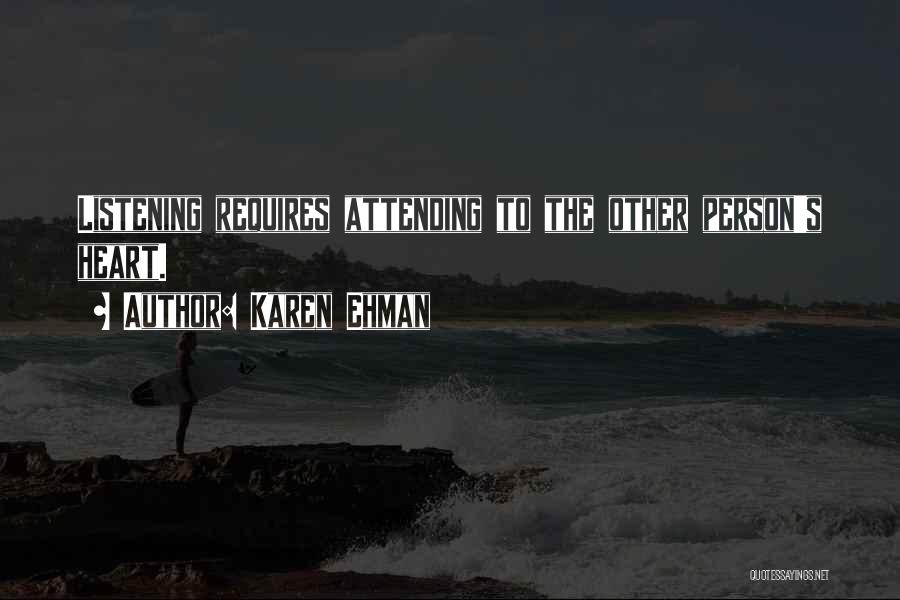 Karen Ehman Quotes: Listening Requires Attending To The Other Person's Heart.