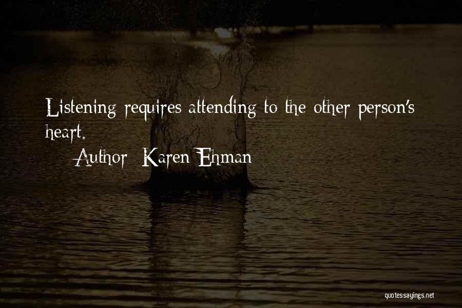 Karen Ehman Quotes: Listening Requires Attending To The Other Person's Heart.