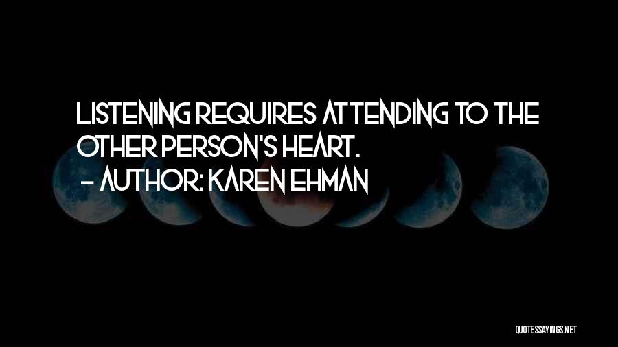 Karen Ehman Quotes: Listening Requires Attending To The Other Person's Heart.