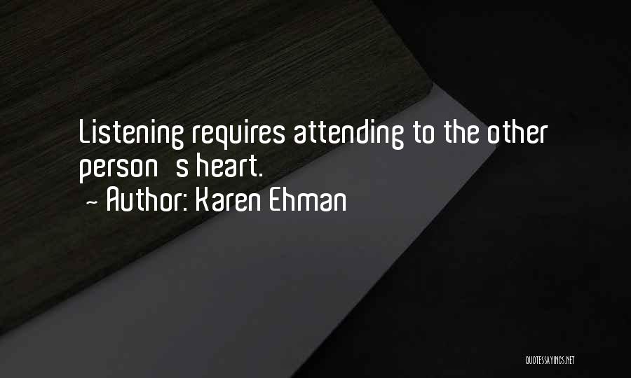 Karen Ehman Quotes: Listening Requires Attending To The Other Person's Heart.