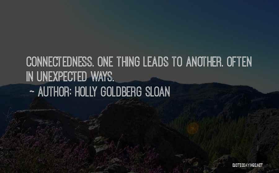 Holly Goldberg Sloan Quotes: Connectedness. One Thing Leads To Another. Often In Unexpected Ways.