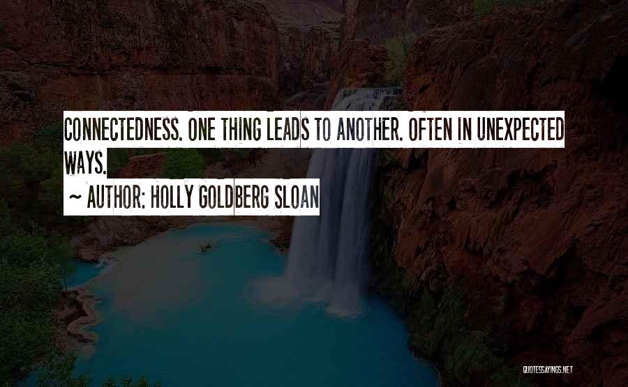 Holly Goldberg Sloan Quotes: Connectedness. One Thing Leads To Another. Often In Unexpected Ways.