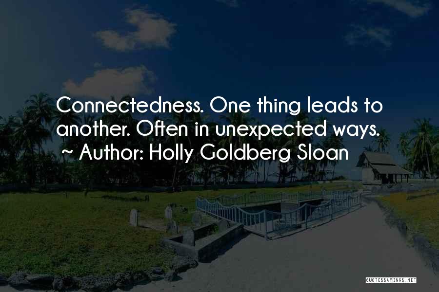 Holly Goldberg Sloan Quotes: Connectedness. One Thing Leads To Another. Often In Unexpected Ways.