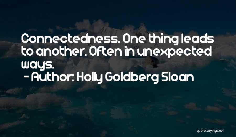 Holly Goldberg Sloan Quotes: Connectedness. One Thing Leads To Another. Often In Unexpected Ways.