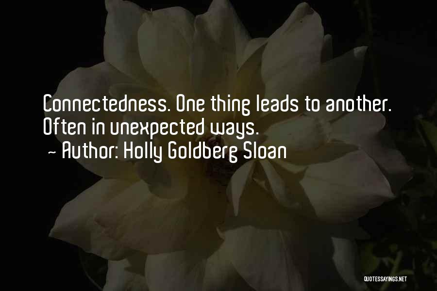 Holly Goldberg Sloan Quotes: Connectedness. One Thing Leads To Another. Often In Unexpected Ways.