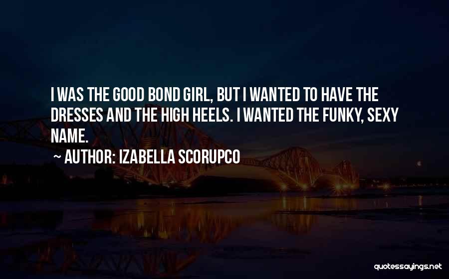 Izabella Scorupco Quotes: I Was The Good Bond Girl, But I Wanted To Have The Dresses And The High Heels. I Wanted The