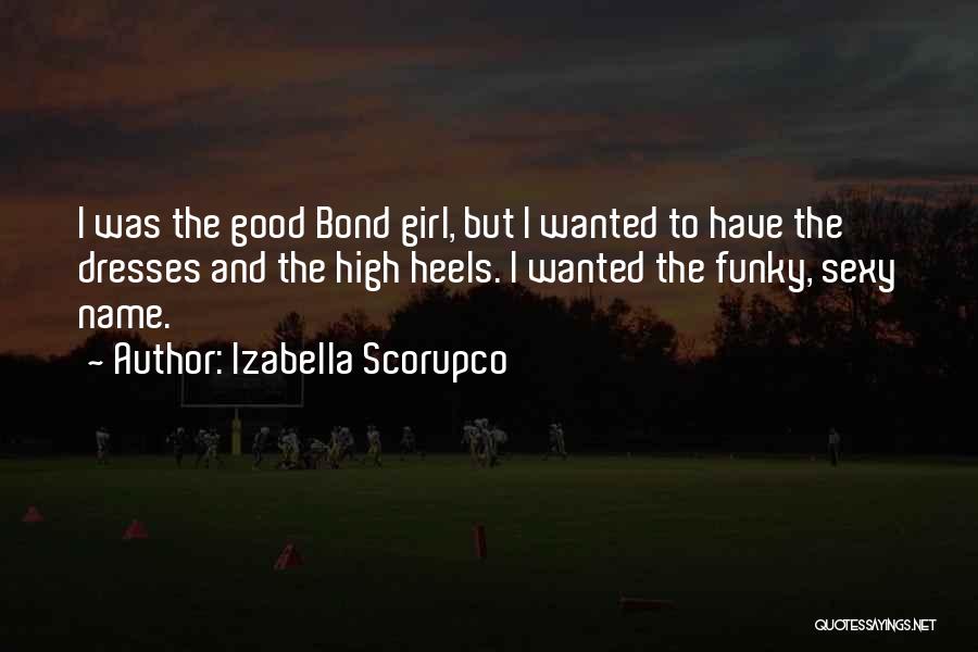 Izabella Scorupco Quotes: I Was The Good Bond Girl, But I Wanted To Have The Dresses And The High Heels. I Wanted The