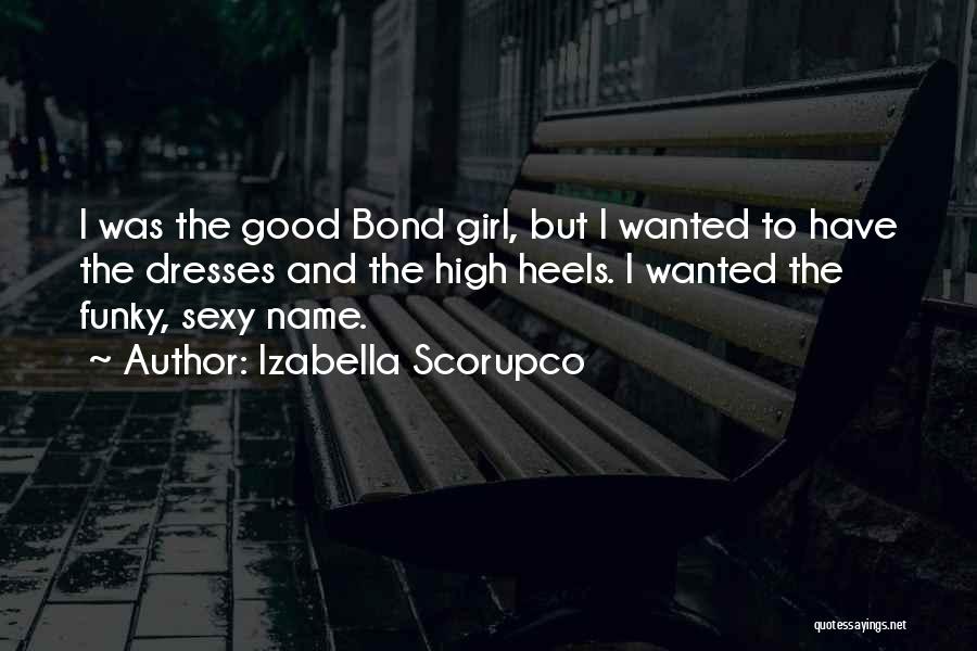 Izabella Scorupco Quotes: I Was The Good Bond Girl, But I Wanted To Have The Dresses And The High Heels. I Wanted The