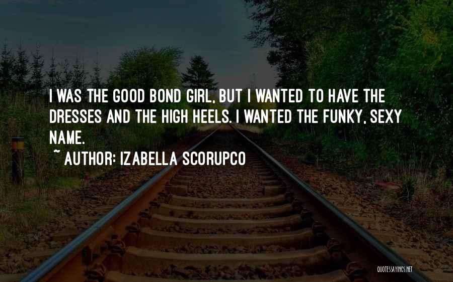 Izabella Scorupco Quotes: I Was The Good Bond Girl, But I Wanted To Have The Dresses And The High Heels. I Wanted The