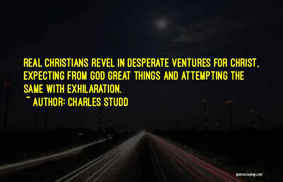 Charles Studd Quotes: Real Christians Revel In Desperate Ventures For Christ, Expecting From God Great Things And Attempting The Same With Exhilaration.