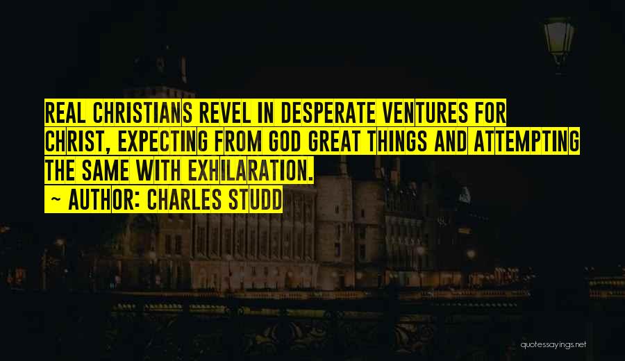 Charles Studd Quotes: Real Christians Revel In Desperate Ventures For Christ, Expecting From God Great Things And Attempting The Same With Exhilaration.