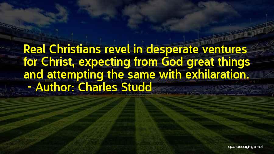 Charles Studd Quotes: Real Christians Revel In Desperate Ventures For Christ, Expecting From God Great Things And Attempting The Same With Exhilaration.