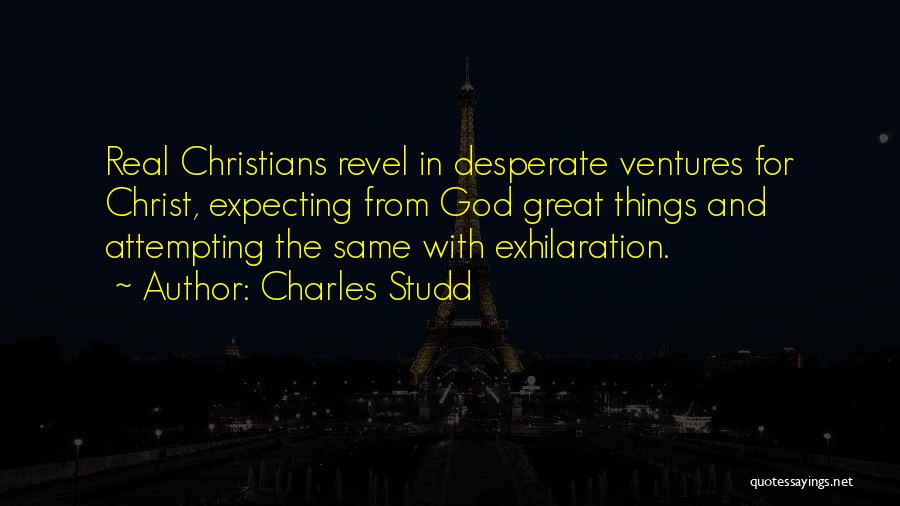Charles Studd Quotes: Real Christians Revel In Desperate Ventures For Christ, Expecting From God Great Things And Attempting The Same With Exhilaration.