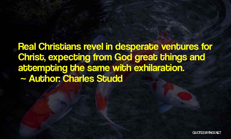 Charles Studd Quotes: Real Christians Revel In Desperate Ventures For Christ, Expecting From God Great Things And Attempting The Same With Exhilaration.