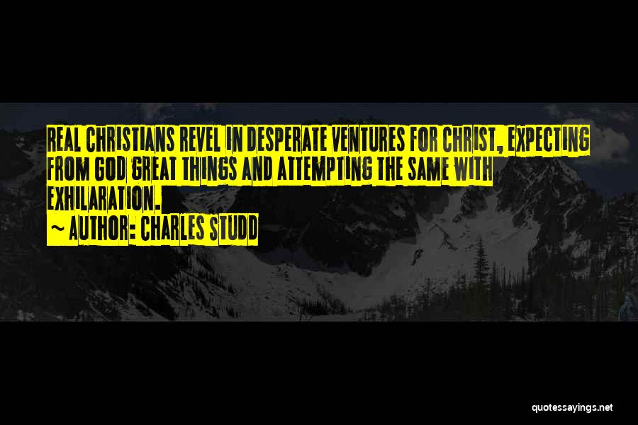 Charles Studd Quotes: Real Christians Revel In Desperate Ventures For Christ, Expecting From God Great Things And Attempting The Same With Exhilaration.