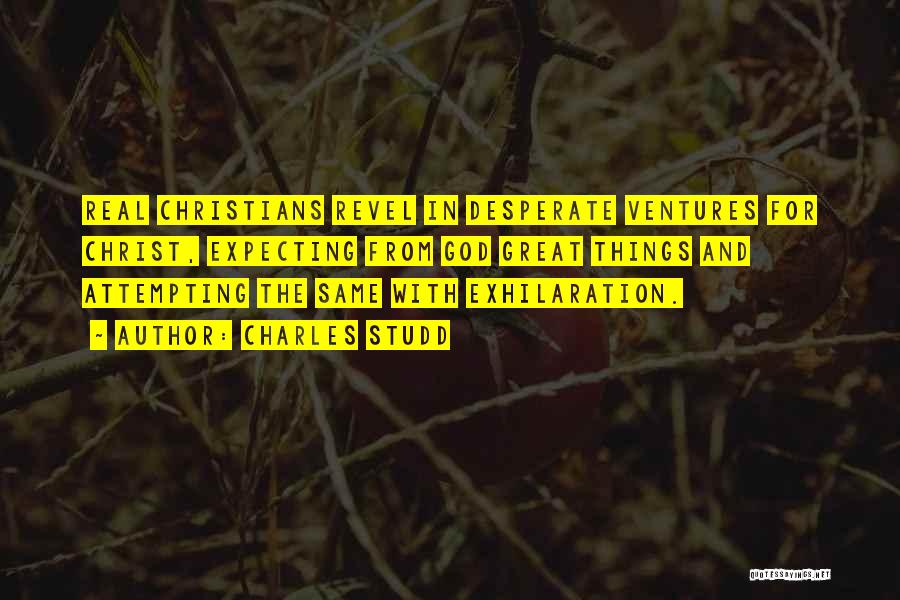 Charles Studd Quotes: Real Christians Revel In Desperate Ventures For Christ, Expecting From God Great Things And Attempting The Same With Exhilaration.