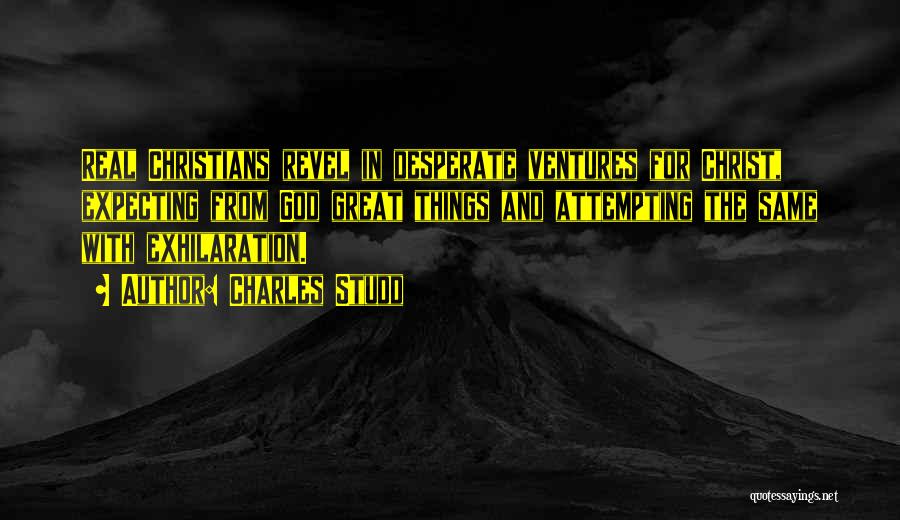 Charles Studd Quotes: Real Christians Revel In Desperate Ventures For Christ, Expecting From God Great Things And Attempting The Same With Exhilaration.