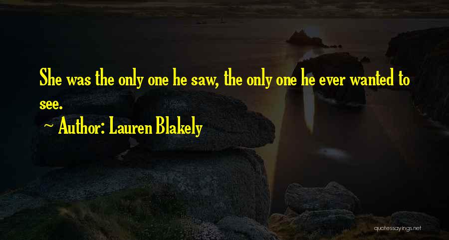 Lauren Blakely Quotes: She Was The Only One He Saw, The Only One He Ever Wanted To See.