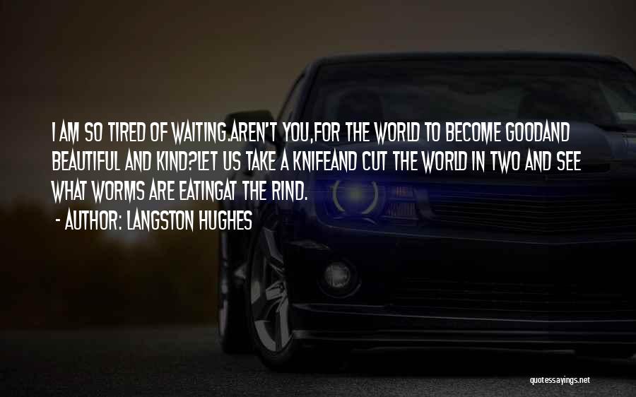 Langston Hughes Quotes: I Am So Tired Of Waiting.aren't You,for The World To Become Goodand Beautiful And Kind?let Us Take A Knifeand Cut