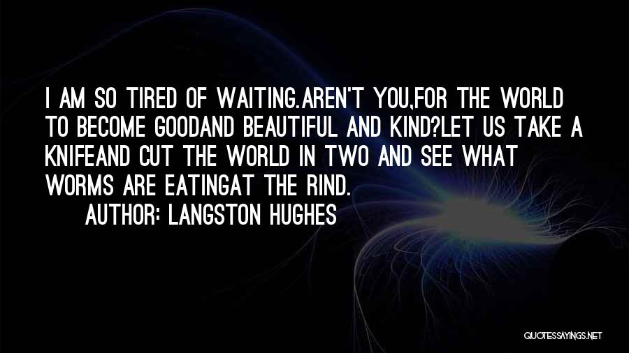 Langston Hughes Quotes: I Am So Tired Of Waiting.aren't You,for The World To Become Goodand Beautiful And Kind?let Us Take A Knifeand Cut