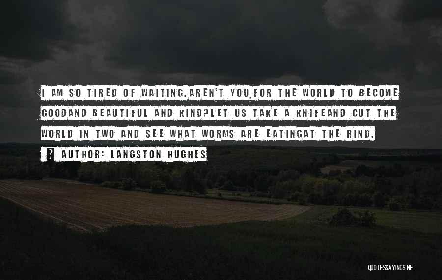 Langston Hughes Quotes: I Am So Tired Of Waiting.aren't You,for The World To Become Goodand Beautiful And Kind?let Us Take A Knifeand Cut