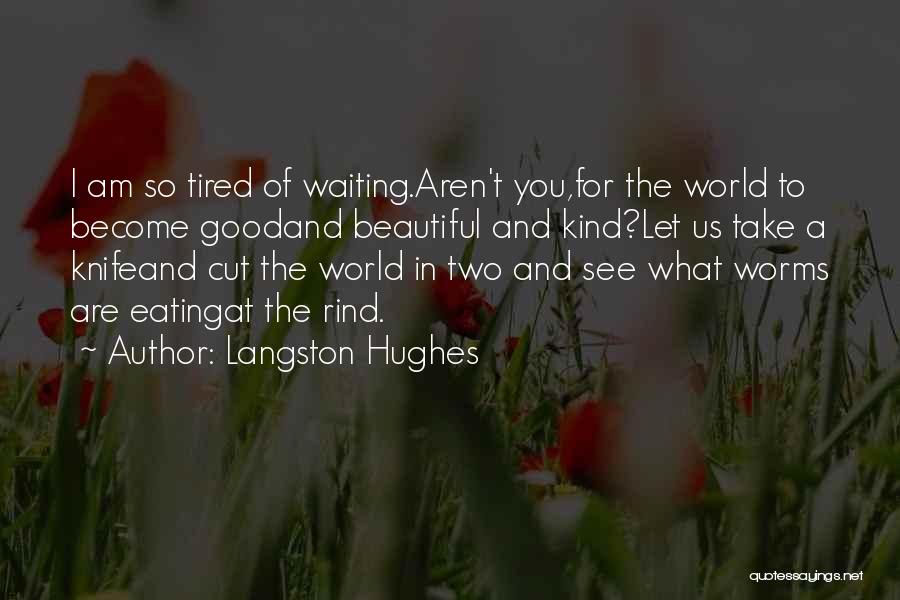 Langston Hughes Quotes: I Am So Tired Of Waiting.aren't You,for The World To Become Goodand Beautiful And Kind?let Us Take A Knifeand Cut