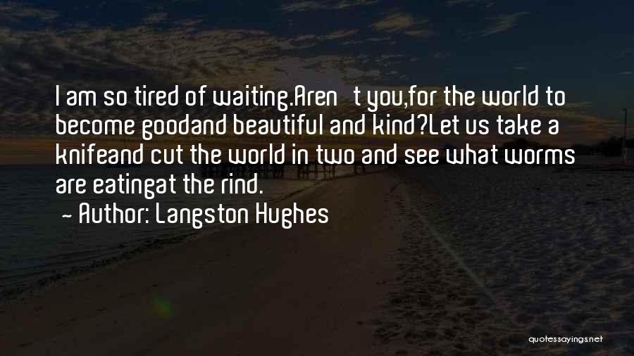 Langston Hughes Quotes: I Am So Tired Of Waiting.aren't You,for The World To Become Goodand Beautiful And Kind?let Us Take A Knifeand Cut