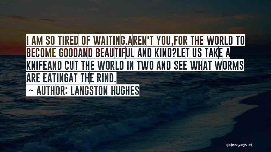 Langston Hughes Quotes: I Am So Tired Of Waiting.aren't You,for The World To Become Goodand Beautiful And Kind?let Us Take A Knifeand Cut