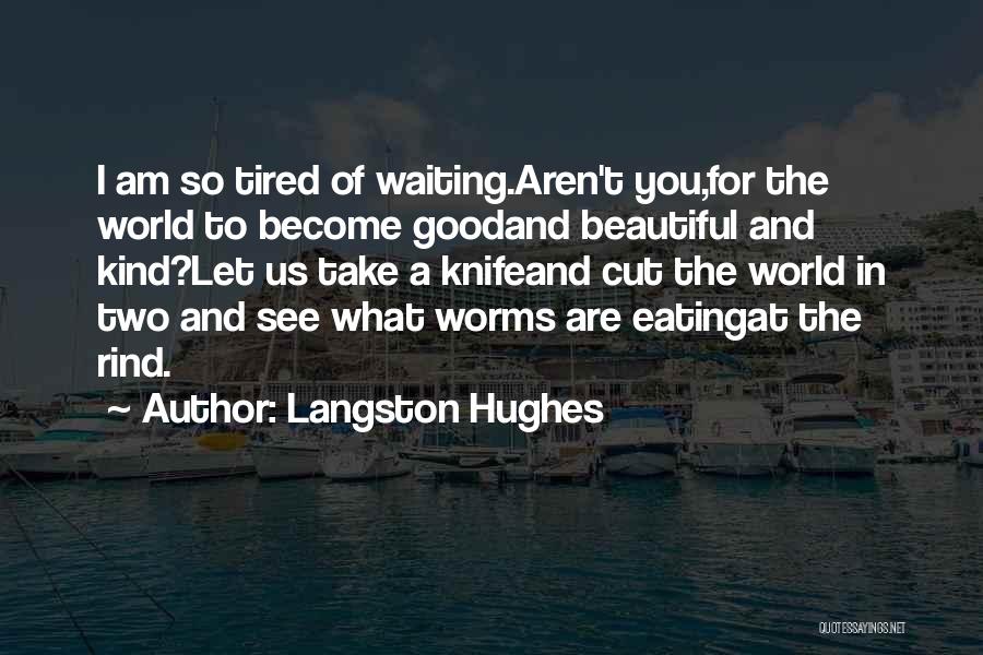 Langston Hughes Quotes: I Am So Tired Of Waiting.aren't You,for The World To Become Goodand Beautiful And Kind?let Us Take A Knifeand Cut