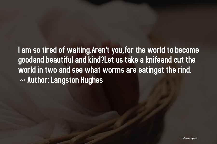 Langston Hughes Quotes: I Am So Tired Of Waiting.aren't You,for The World To Become Goodand Beautiful And Kind?let Us Take A Knifeand Cut