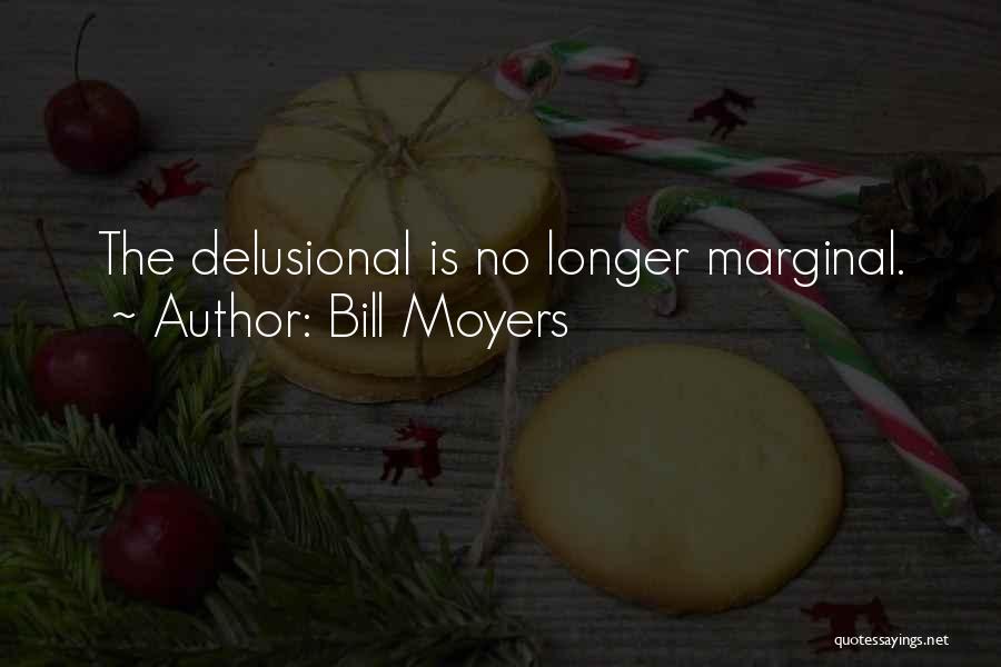 Bill Moyers Quotes: The Delusional Is No Longer Marginal.