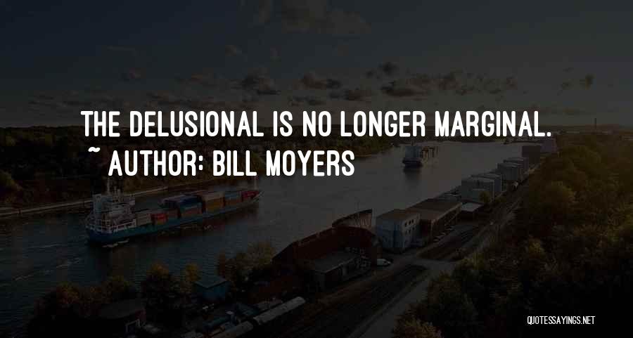 Bill Moyers Quotes: The Delusional Is No Longer Marginal.