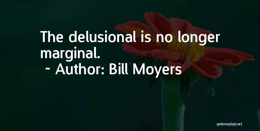 Bill Moyers Quotes: The Delusional Is No Longer Marginal.