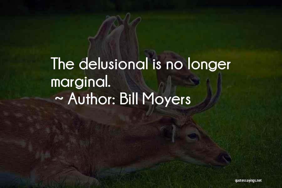 Bill Moyers Quotes: The Delusional Is No Longer Marginal.