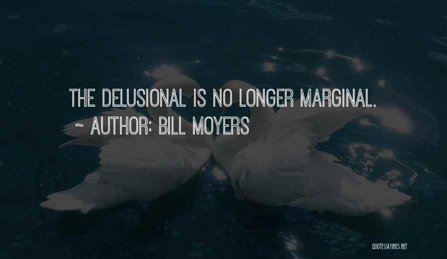 Bill Moyers Quotes: The Delusional Is No Longer Marginal.