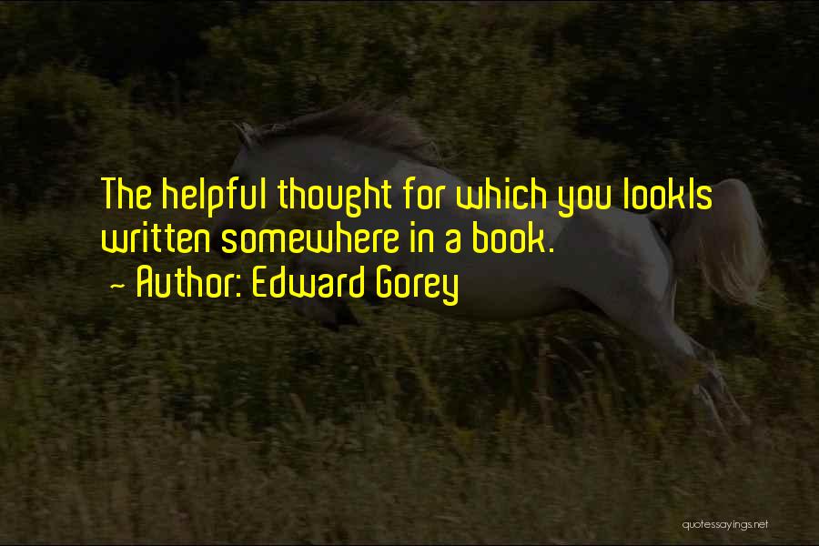 Edward Gorey Quotes: The Helpful Thought For Which You Lookis Written Somewhere In A Book.