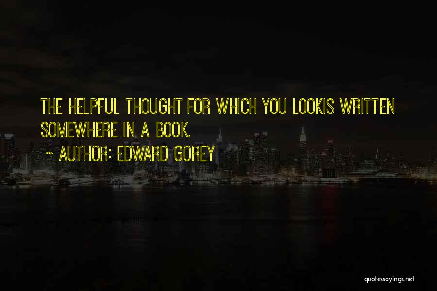 Edward Gorey Quotes: The Helpful Thought For Which You Lookis Written Somewhere In A Book.