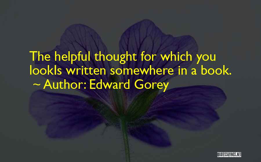 Edward Gorey Quotes: The Helpful Thought For Which You Lookis Written Somewhere In A Book.