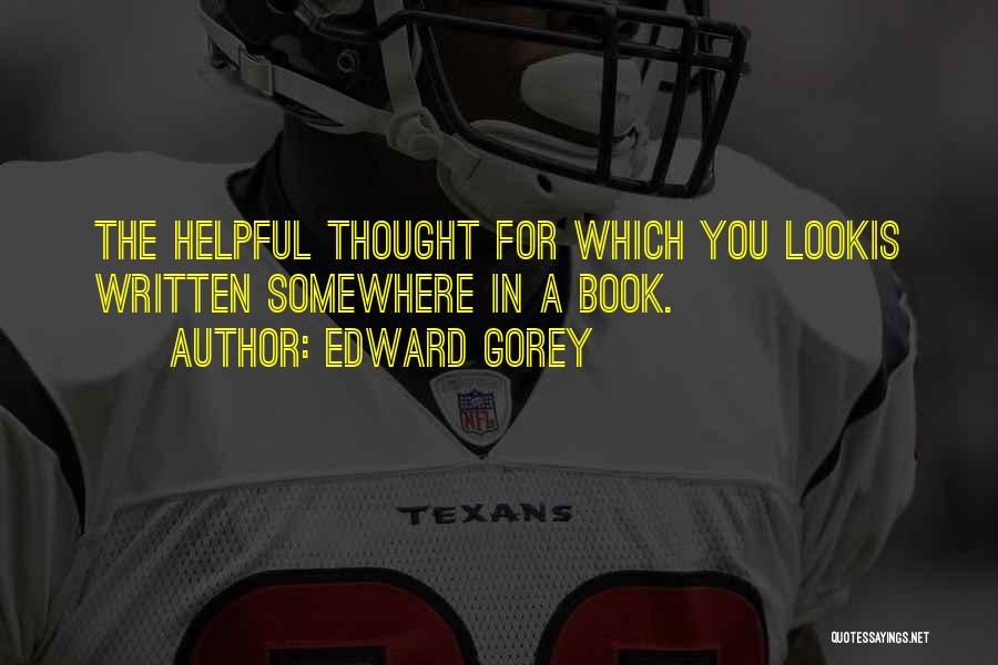 Edward Gorey Quotes: The Helpful Thought For Which You Lookis Written Somewhere In A Book.