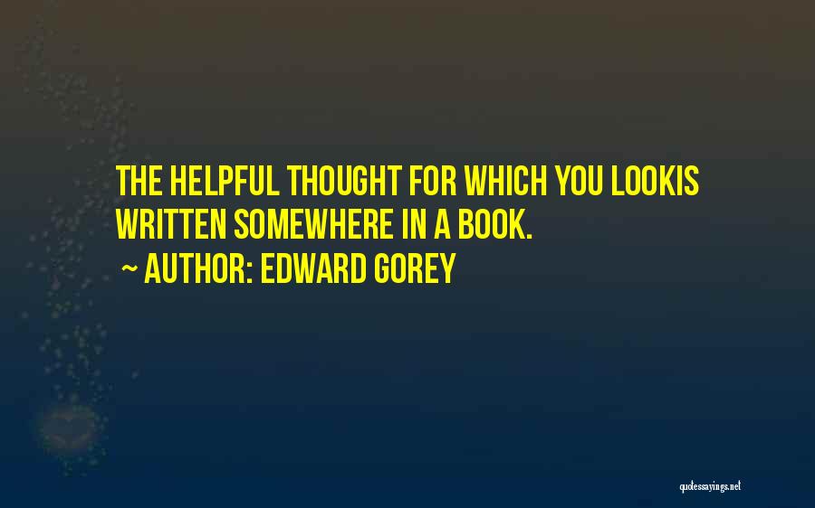 Edward Gorey Quotes: The Helpful Thought For Which You Lookis Written Somewhere In A Book.